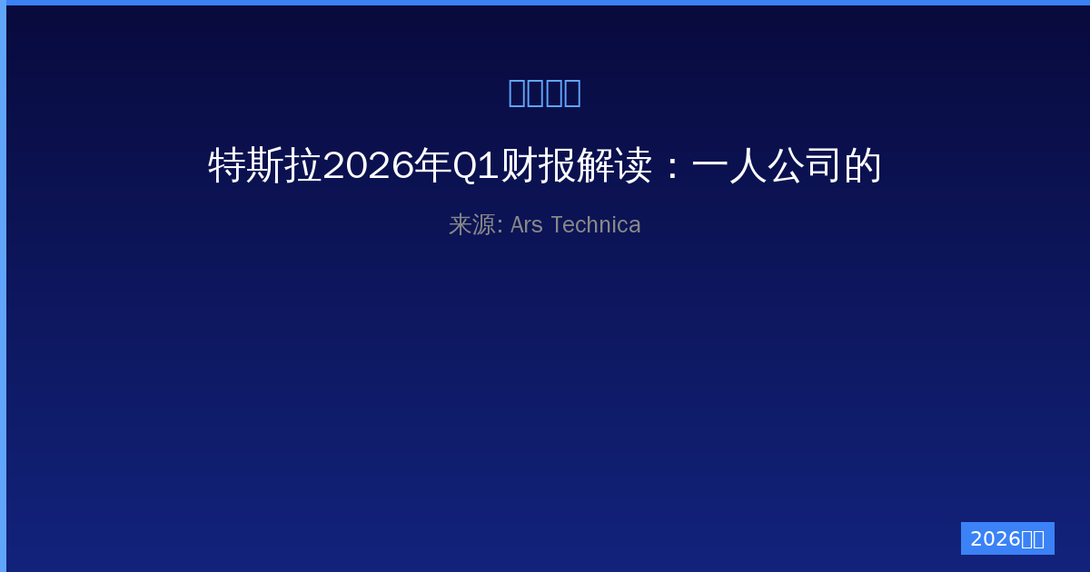 特斯拉2026年Q1财报解读：一人公司的盈利神话还能持续多久？-China AI Hub