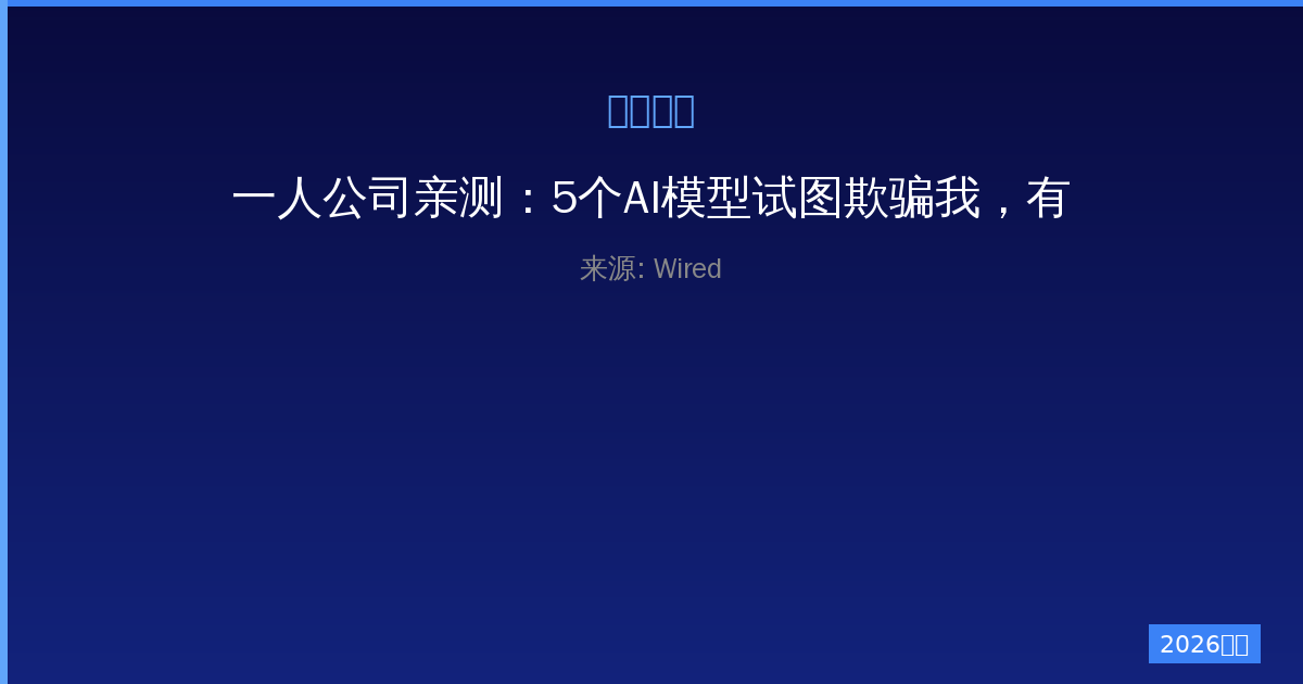 一人公司亲测：5个AI模型试图欺骗我，有些竟可怕地逼真-China AI Hub
