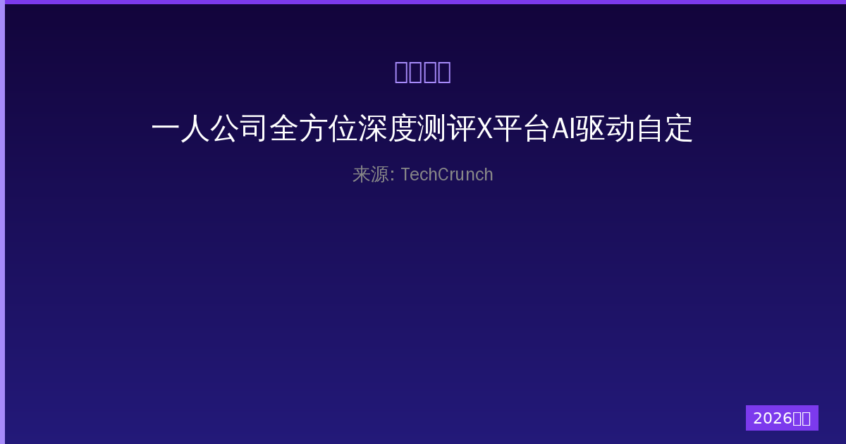一人公司全方位深度测评X平台AI驱动自定义资讯流功能与实战体验-China AI Hub