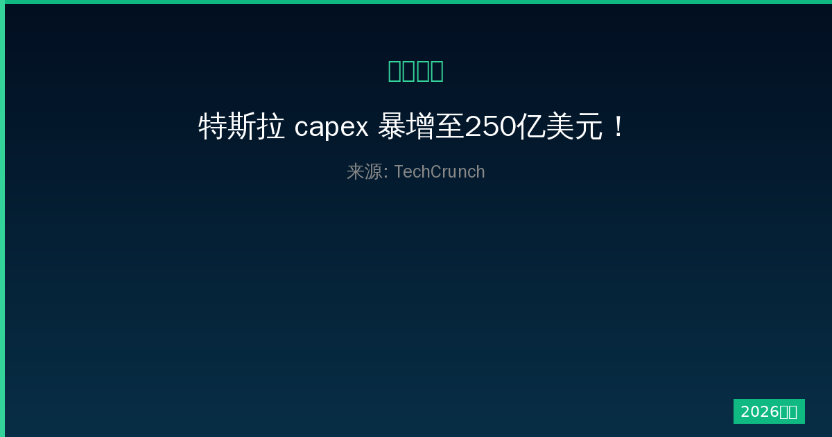 特斯拉 capex 暴增至250亿美元！一人公司深度解析资金去向-China AI Hub