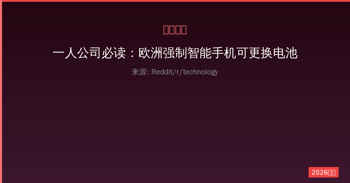 一人公司必读：欧洲强制智能手机可更换电池2027年新规深度解读-China AI Hub