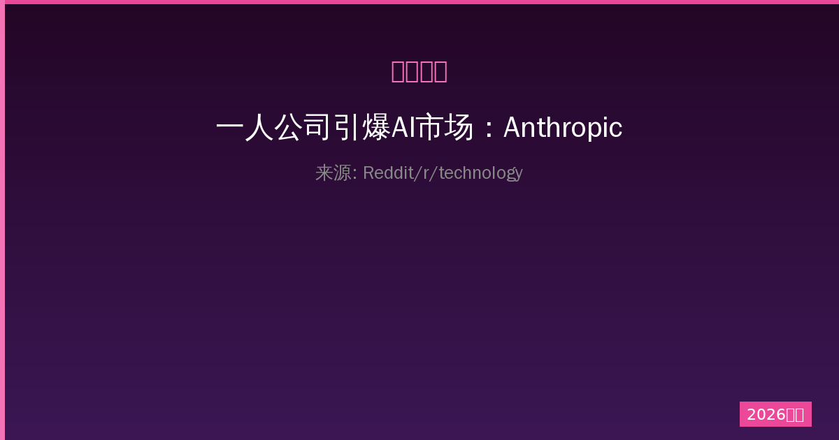 一人公司引爆AI市场：Anthropic估值突破万亿美元大关-China AI Hub
