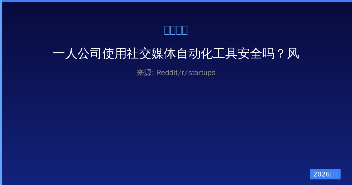 一人公司使用社交媒体自动化工具安全吗？风险与实操全面指南-China AI Hub
