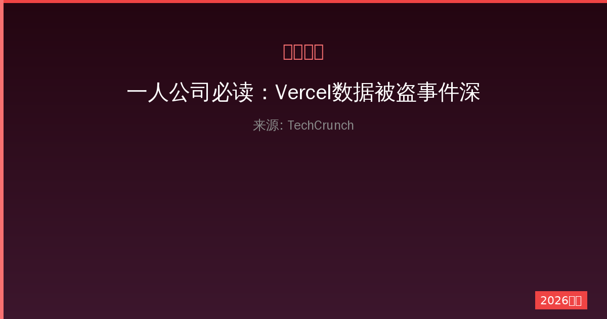 一人公司必读：Vercel数据被盗事件深度解析与安全建议-China AI Hub