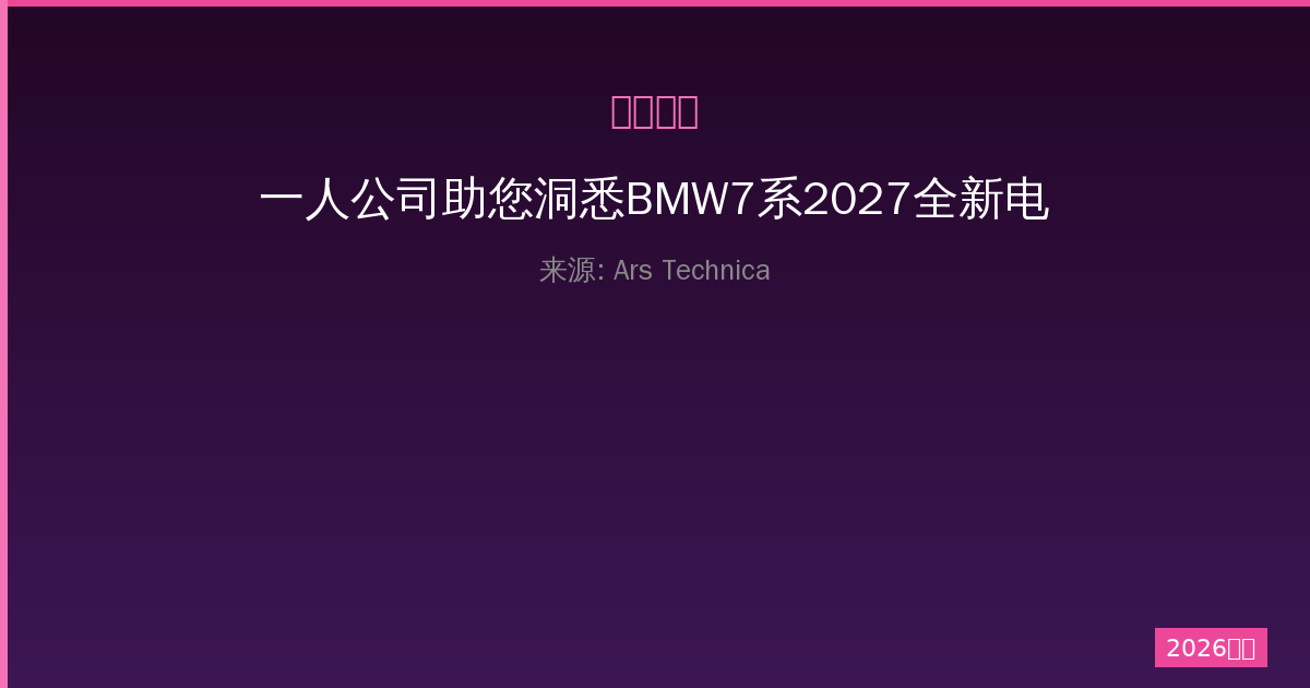 一人公司助您洞悉BMW7系2027全新电池升级与技术趋势深度解读-China AI Hub
