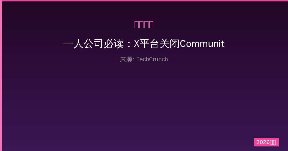 一人公司必读：X平台关闭Communities功能带来的深远影响与应对策略-China AI Hub