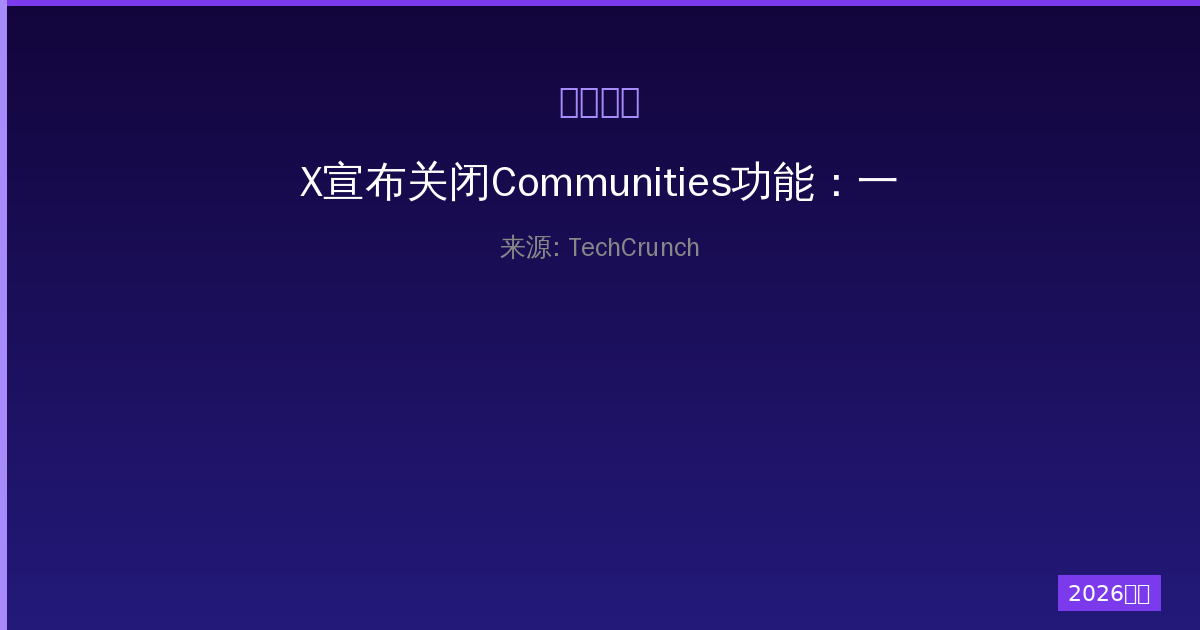 X宣布关闭Communities功能：一人公司的社交战略大转向-China AI Hub