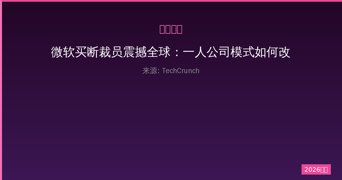 微软买断裁员震撼全球：一人公司模式如何改变职场生态-China AI Hub