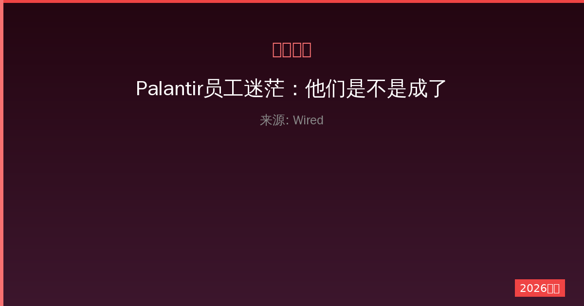 Palantir员工迷茫：他们是不是成了坏人？一人公司文化的反思-China AI Hub