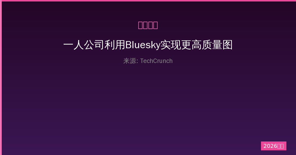一人公司利用Bluesky实现更高质量图片支持的完整指南与技巧-China AI Hub