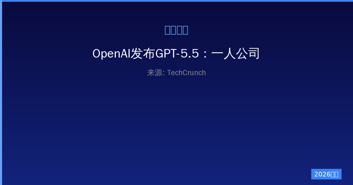 OpenAI发布GPT-5.5：一人公司的AI超级应用梦想与挑战-China AI Hub