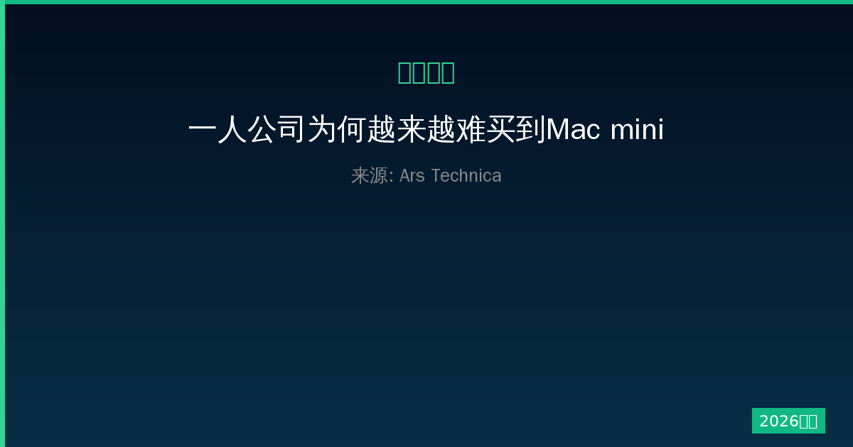 一人公司为何越来越难买到Mac mini和Mac Studio？-China AI Hub