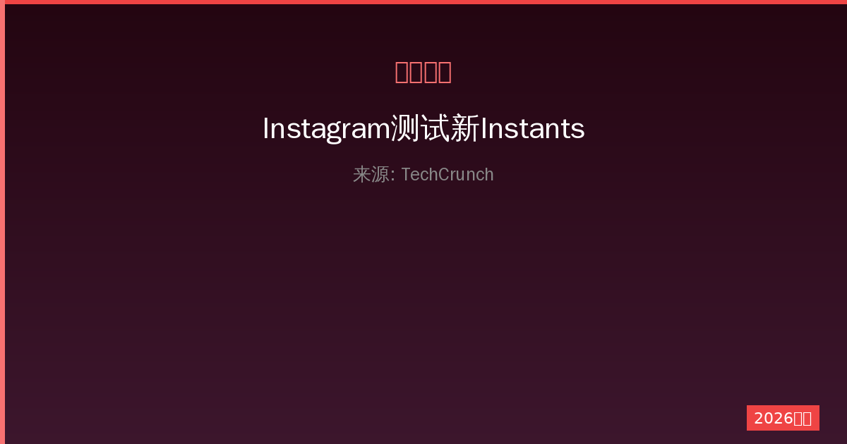 Instagram测试新Instants应用：一人公司的社交新体验-China AI Hub