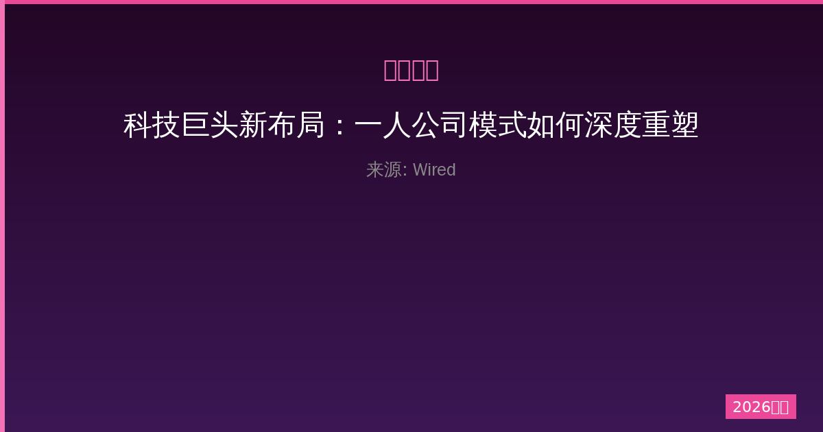 科技巨头新布局：一人公司模式如何深度重塑行业未来与竞争格局全景-China AI Hub