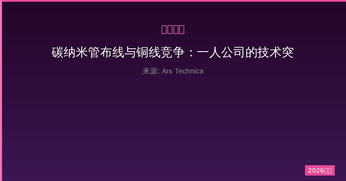 碳纳米管布线与铜线竞争：一人公司的技术突破之路-China AI Hub