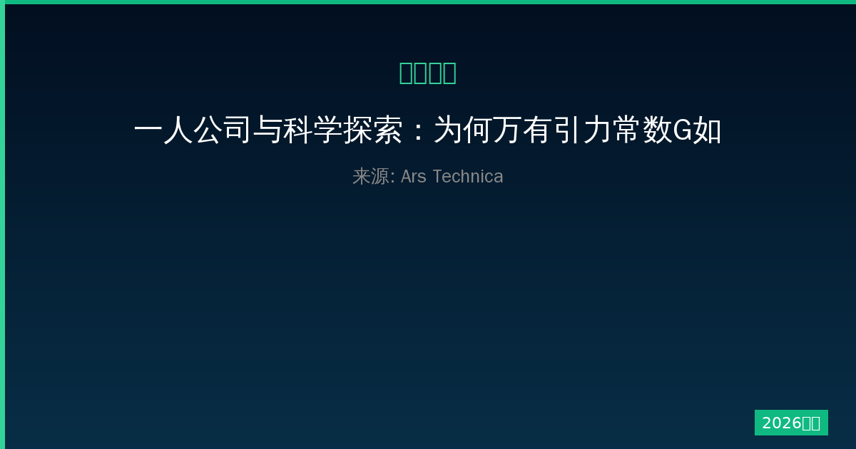 一人公司与科学探索：为何万有引力常数G如此难测准-China AI Hub