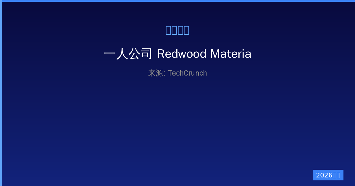 一人公司 Redwood Materials COO离职与裁员风暴：新能源回收巨头何去何从-China AI Hub