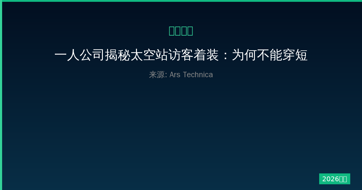 一人公司揭秘太空站访客着装：为何不能穿短裤T恤-China AI Hub
