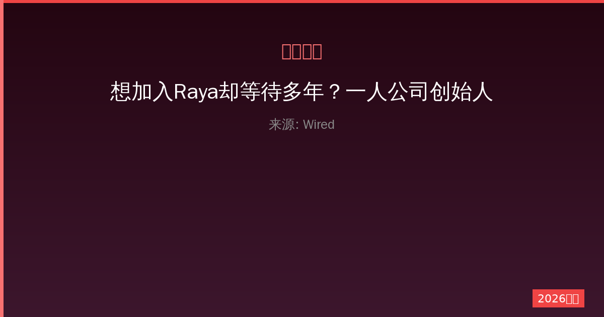 想加入Raya却等待多年？一人公司创始人揭示会员制的秘密-China AI Hub