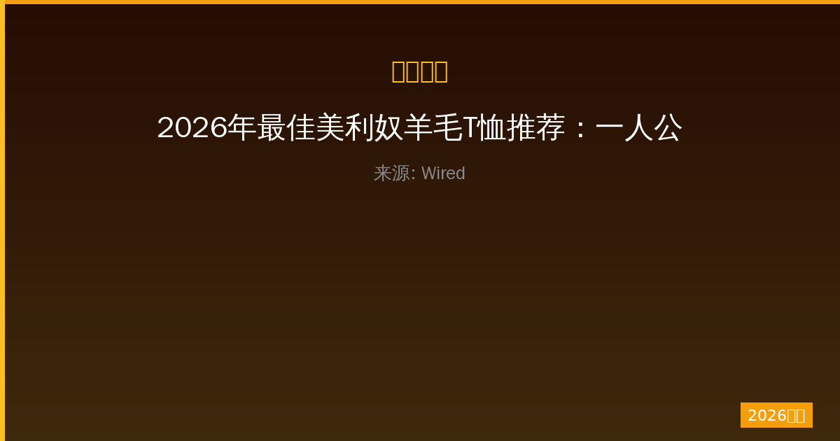 2026年最佳美利奴羊毛T恤推荐：一人公司带你挑选Ibex、Icebreaker、Unbound Merino-China AI Hub