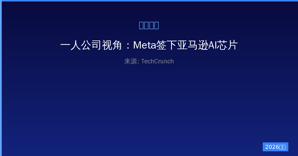 一人公司视角：Meta签下亚马逊AI芯片大单的深远影响-China AI Hub