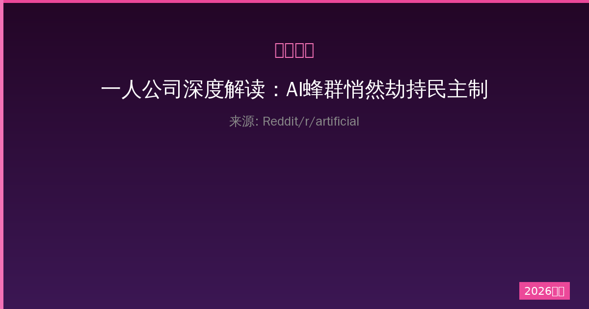 一人公司深度解读：AI蜂群悄然劫持民主制度的技术、风险与防范-China AI Hub