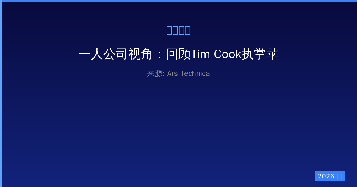 一人公司视角：回顾Tim Cook执掌苹果的六大难忘印记-China AI Hub