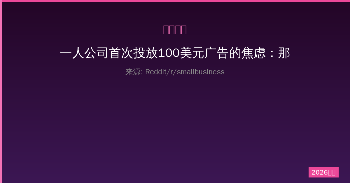 一人公司首次投放100美元广告的焦虑：那些被忽视的手动任务和隐藏成本-China AI Hub