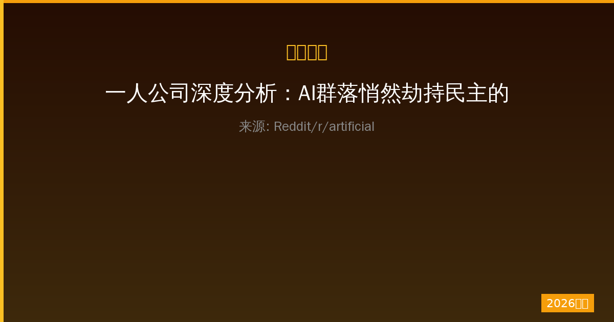 一人公司深度分析：AI群落悄然劫持民主的隐形危机全景与防御策略-China AI Hub