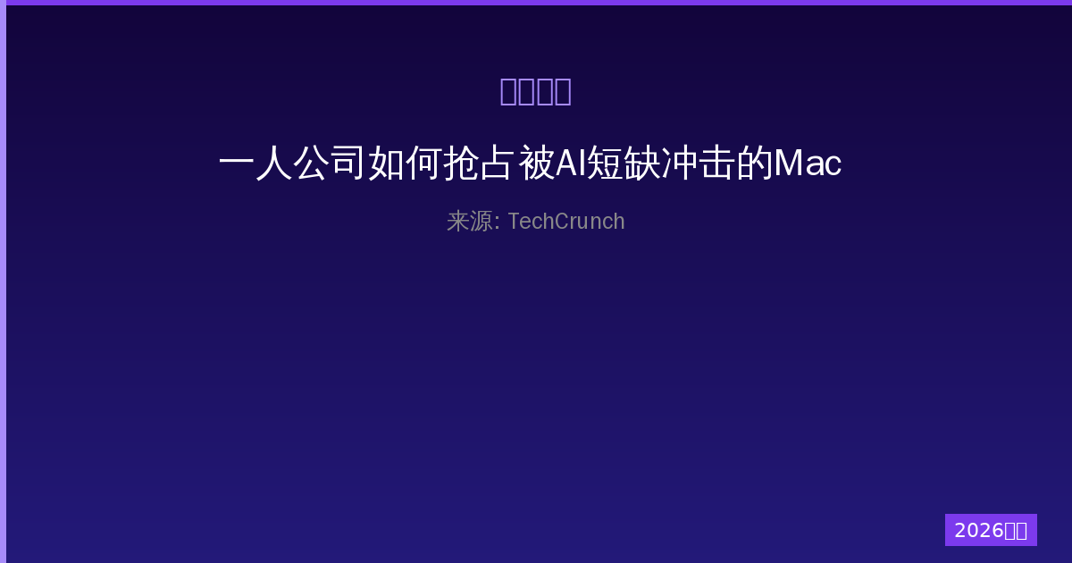 一人公司如何抢占被AI短缺冲击的Mac mini市场抢购攻略与成本解析-China AI Hub