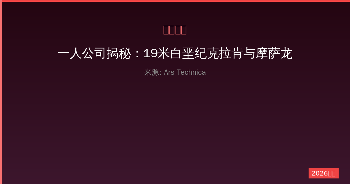 一人公司揭秘：19米白垩纪克拉肯与摩萨龙的海洋霸主生存法则-China AI Hub