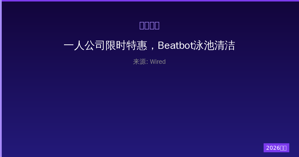 一人公司限时特惠，Beatbot泳池清洁机器人抢先抢购，惊喜折扣不容错过-China AI Hub