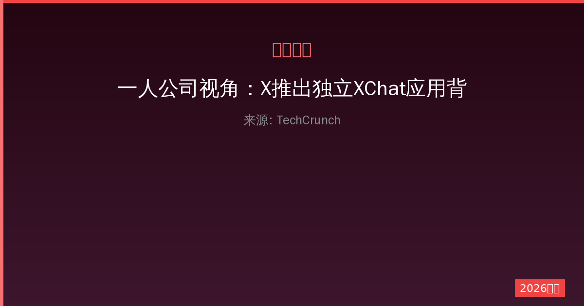 一人公司视角：X推出独立XChat应用背后的战略布局与用户体验革新-China AI Hub