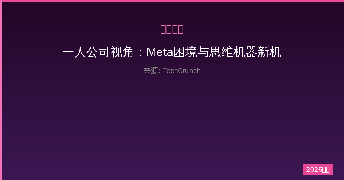 一人公司视角：Meta困境与思维机器新机遇深度解析-China AI Hub