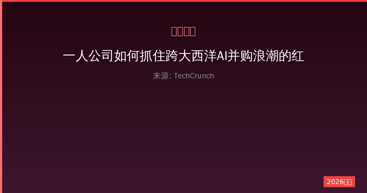 一人公司如何抓住跨大西洋AI并购浪潮的红利-China AI Hub