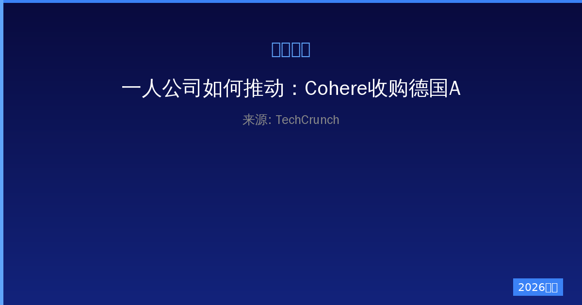 一人公司如何推动：Cohere收购德国AI企业打造跨大西洋AI巨头-China AI Hub
