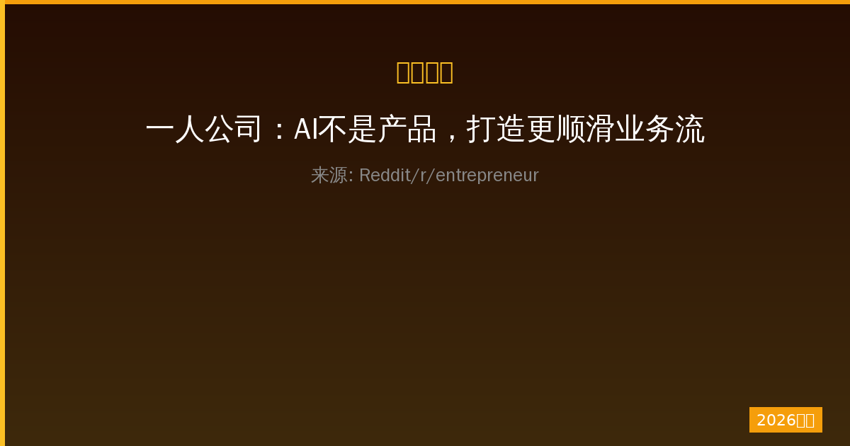 一人公司：AI不是产品，打造更顺滑业务流程的实战指南与增长策略-China AI Hub
