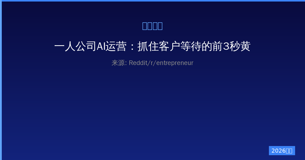 一人公司AI运营：抓住客户等待的前3秒黄金印象-China AI Hub