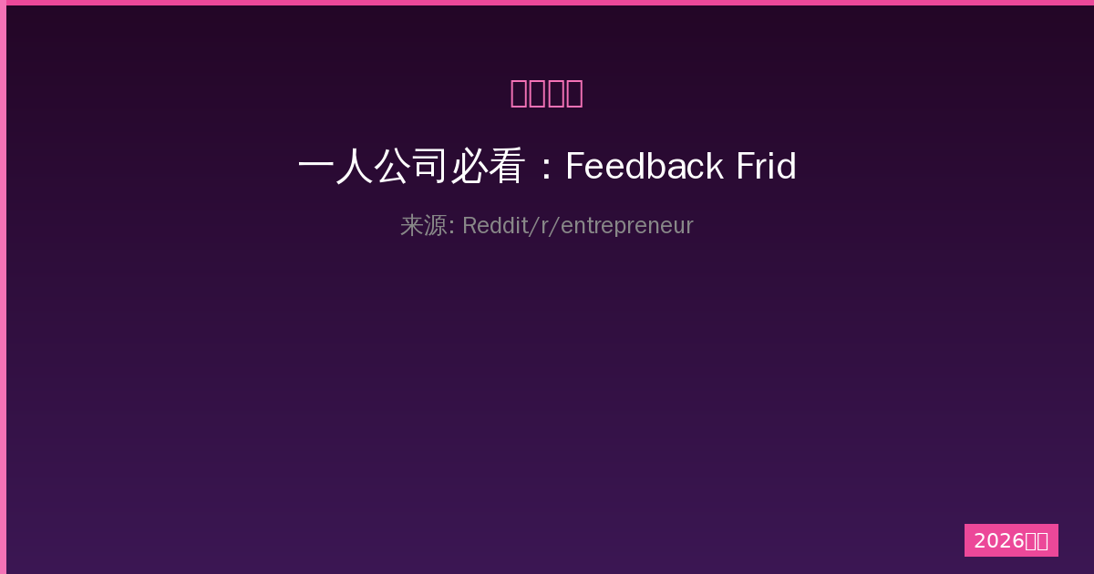 一人公司必看：Feedback Friday点子评分与验证实战指南（2026年4月）-China AI Hub