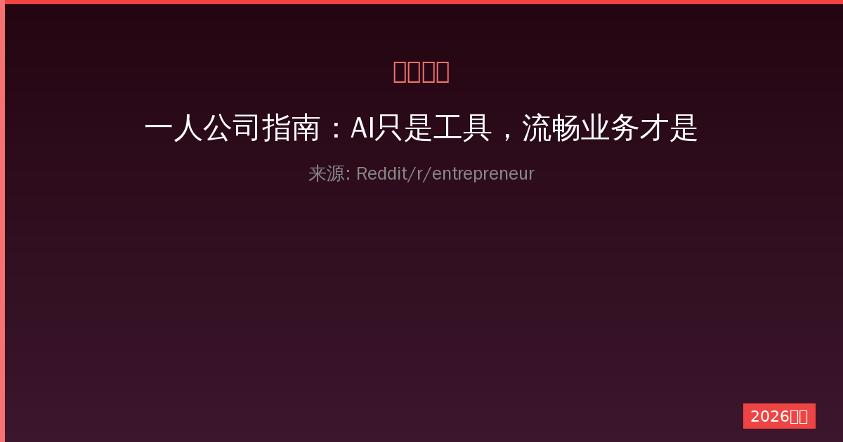 一人公司指南：AI只是工具，流畅业务才是终极目标-China AI Hub