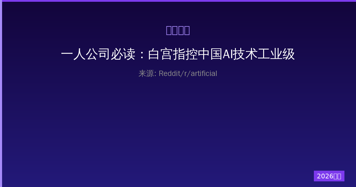 一人公司必读：白宫指控中国AI技术工业级窃取背后的真相-China AI Hub