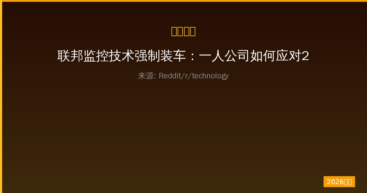 联邦监控技术强制装车：一人公司如何应对2027新规的挑战与机遇-China AI Hub