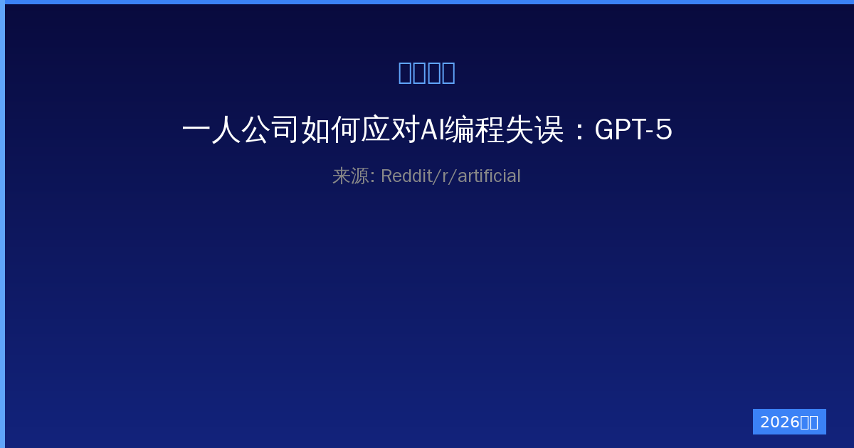 一人公司如何应对AI编程失误：GPT-5.5最强agentic模型评测翻车深度分析-China AI Hub
