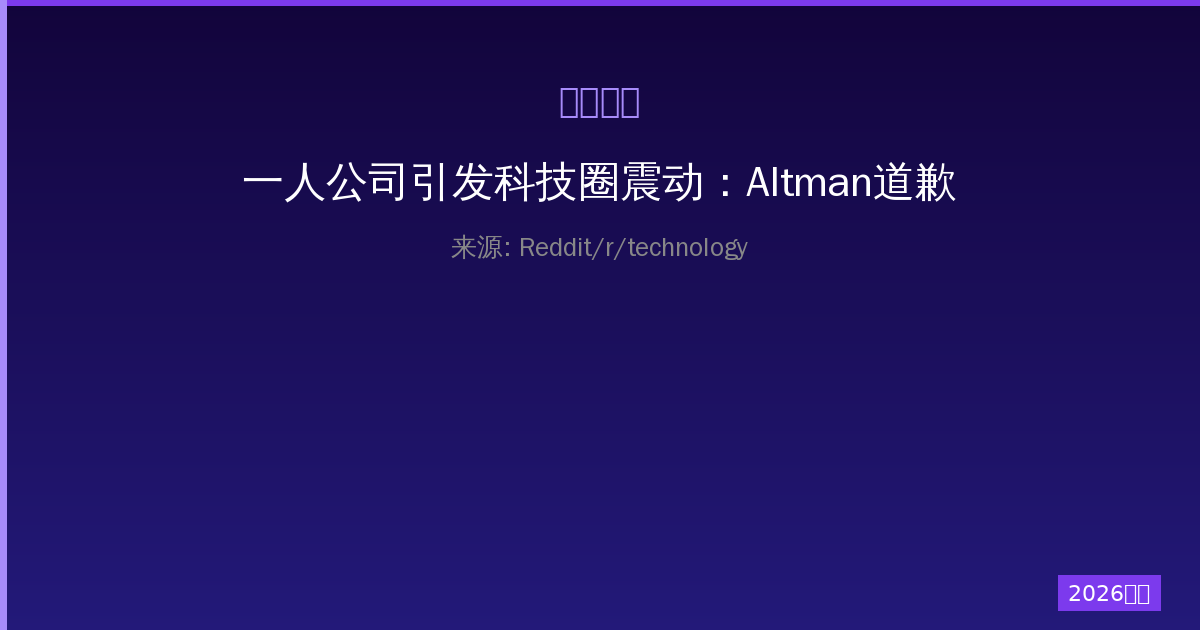 一人公司引发科技圈震动：Altman道歉背后的OpenAI危机与安全漏洞-China AI Hub
