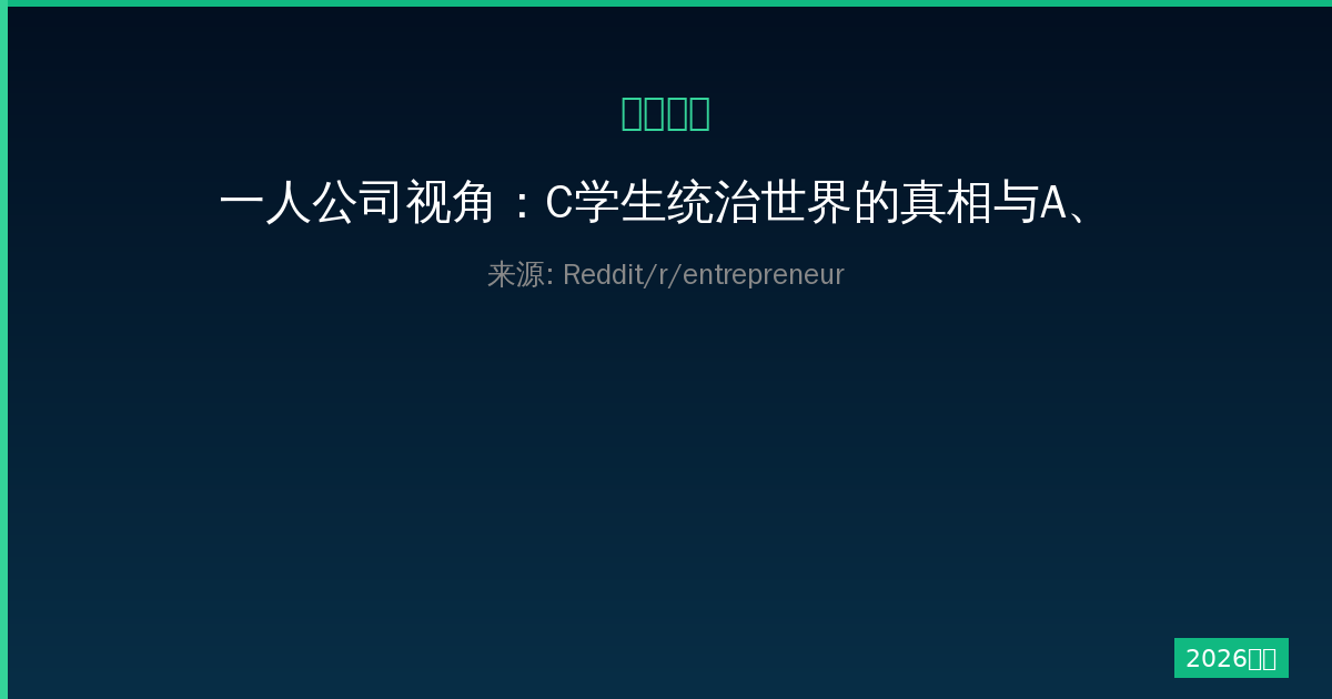 一人公司视角：C学生统治世界的真相与A、B学生的职业密码-China AI Hub