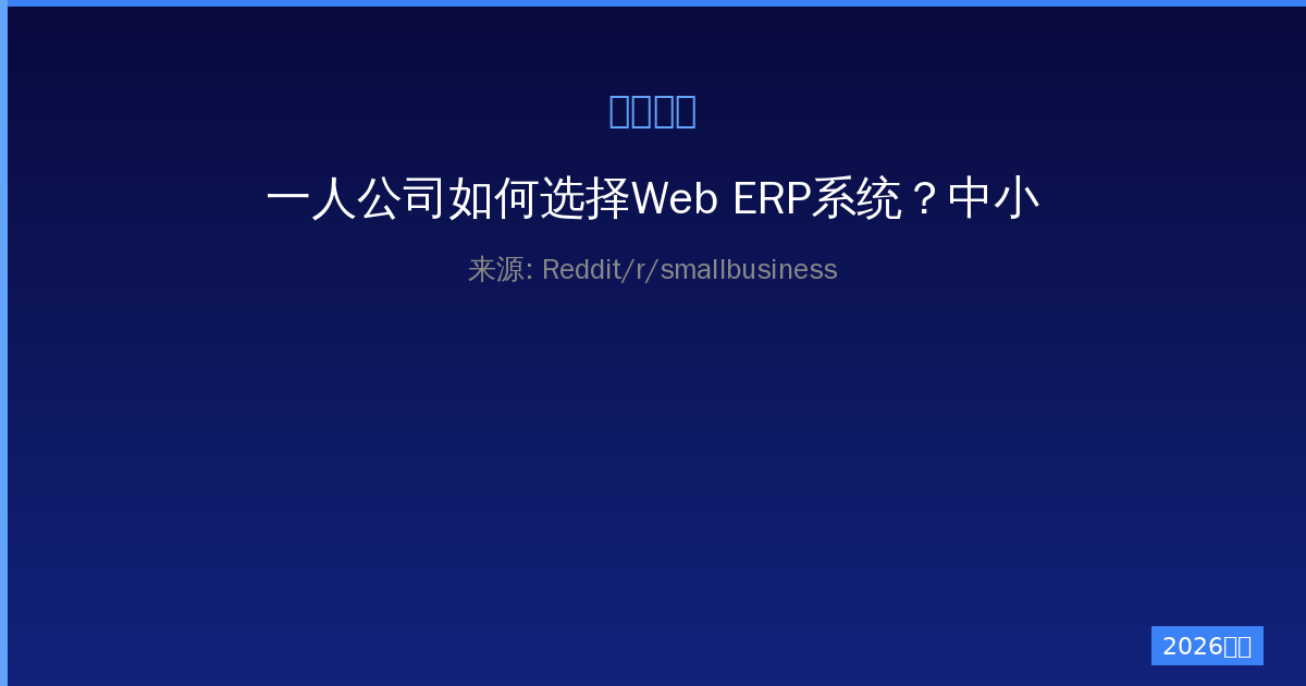 一人公司如何选择Web ERP系统？中小企业的最佳解决方案与实施指南-China AI Hub
